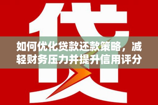 贵溪如何优化贷款还款策略，减轻财务压力并提升信用评分