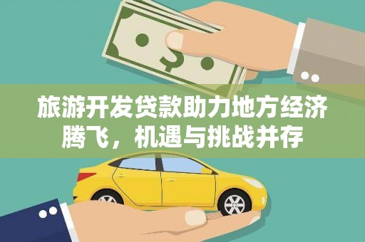 贵溪旅游开发贷款助力地方经济腾飞，机遇与挑战并存
