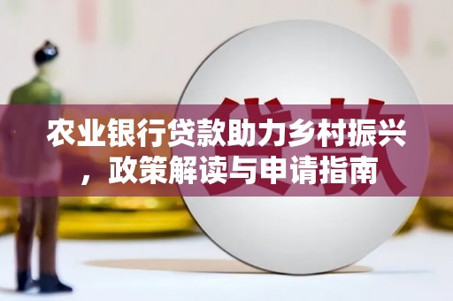 贵溪农业银行贷款助力乡村振兴，政策解读与申请指南