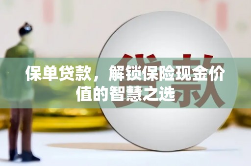 贵溪保单贷款，解锁保险现金价值的智慧之选