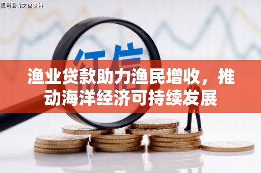 贵溪渔业贷款助力渔民增收，推动海洋经济可持续发展