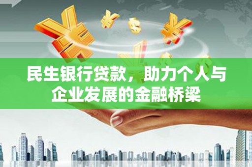 贵溪民生银行贷款，助力个人与企业发展的金融桥梁