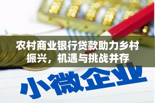 贵溪农村商业银行贷款助力乡村振兴，机遇与挑战并存