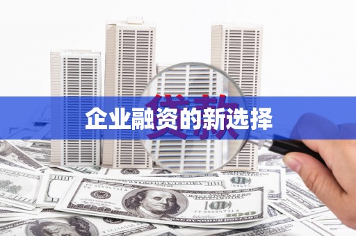 贵溪企业融资的新选择