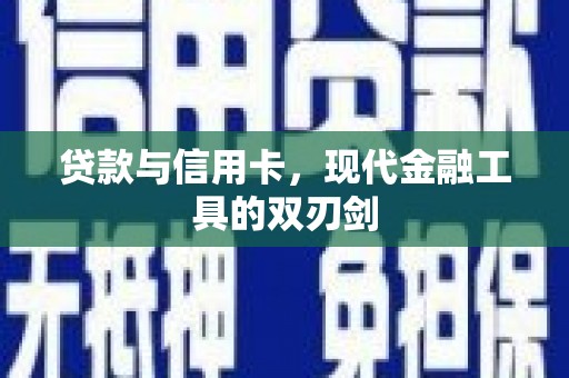 贵溪贷款与信用卡，现代金融工具的双刃剑