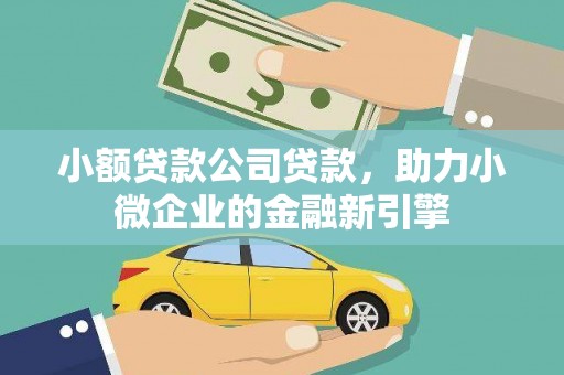 贵溪小额贷款公司贷款，助力小微企业的金融新引擎