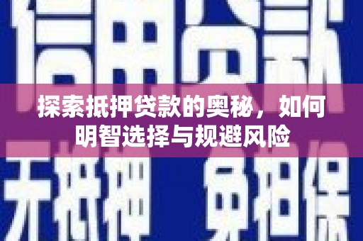贵溪探索抵押贷款的奥秘，如何明智选择与规避风险