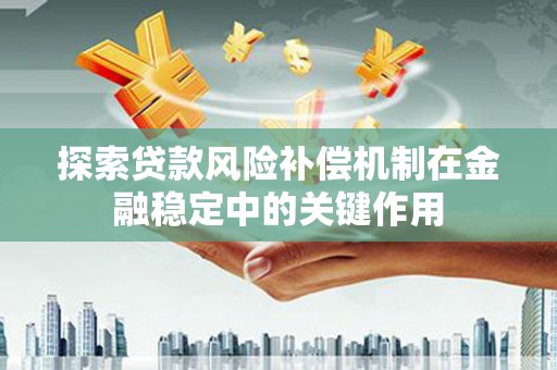 贵溪探索贷款风险补偿机制在金融稳定中的关键作用