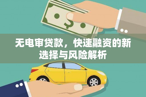 贵溪无电审贷款，快速融资的新选择与风险解析