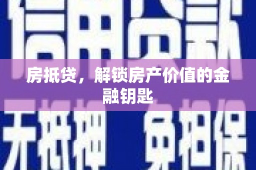 贵溪房抵贷，解锁房产价值的金融钥匙