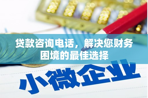 贵溪贷款咨询电话，解决您财务困境的最佳选择