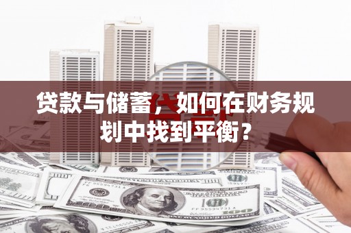 贵溪贷款与储蓄，如何在财务规划中找到平衡？