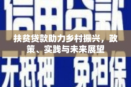 贵溪扶贫贷款助力乡村振兴，政策、实践与未来展望