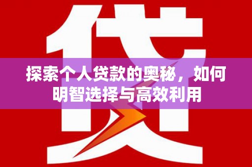 贵溪探索个人贷款的奥秘，如何明智选择与高效利用