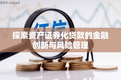 贵溪探索资产证券化贷款的金融创新与风险管理