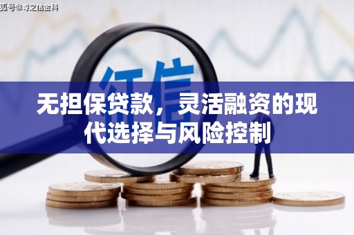 贵溪无担保贷款，灵活融资的现代选择与风险控制