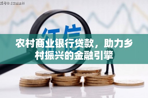 贵溪农村商业银行贷款，助力乡村振兴的金融引擎