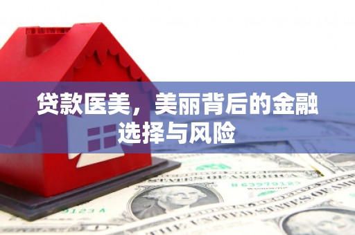 贵溪贷款医美，美丽背后的金融选择与风险