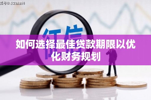 贵溪如何选择最佳贷款期限以优化财务规划