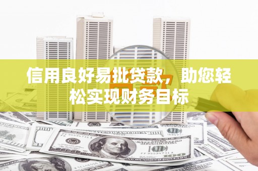 贵溪信用良好易批贷款，助您轻松实现财务目标