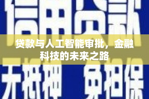 贵溪贷款与人工智能审批，金融科技的未来之路