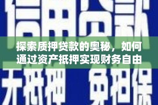 贵溪探索质押贷款的奥秘，如何通过资产抵押实现财务自由