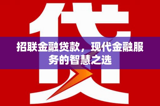 贵溪招联金融贷款，现代金融服务的智慧之选