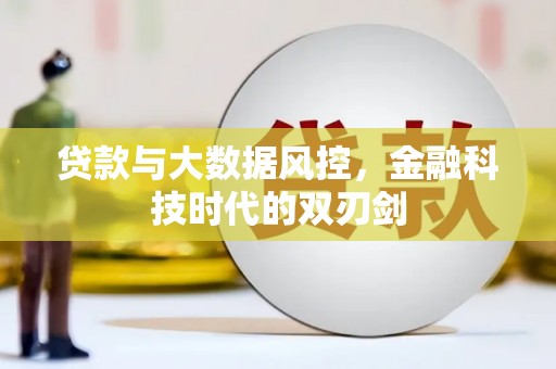 贵溪贷款与大数据风控，金融科技时代的双刃剑
