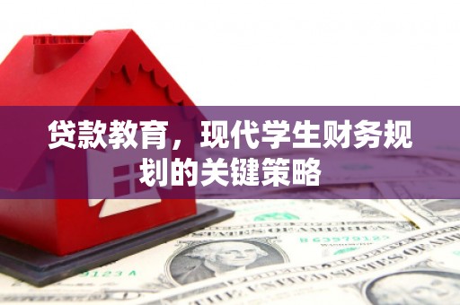贵溪贷款教育，现代学生财务规划的关键策略