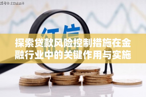贵溪探索贷款风险控制措施在金融行业中的关键作用与实施策略