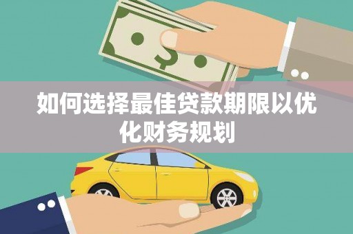 贵溪如何选择最佳贷款期限以优化财务规划