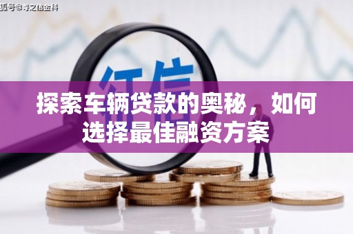 贵溪探索车辆贷款的奥秘，如何选择最佳融资方案