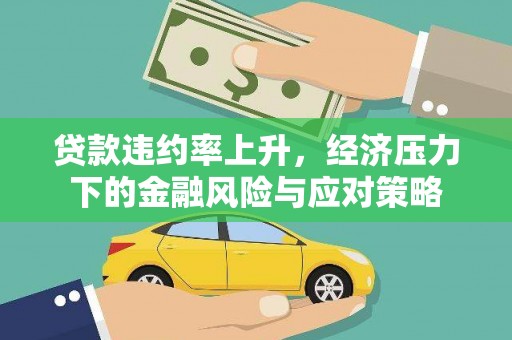 贵溪贷款违约率上升，经济压力下的金融风险与应对策略