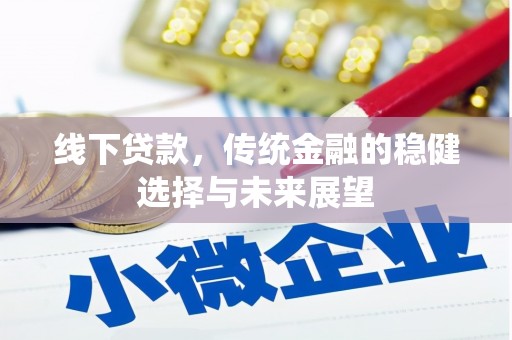 贵溪线下贷款，传统金融的稳健选择与未来展望