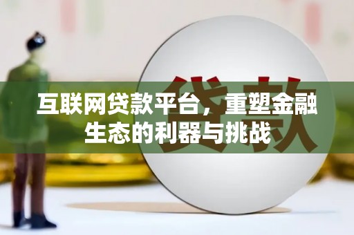 贵溪互联网贷款平台，重塑金融生态的利器与挑战