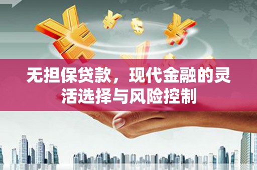 贵溪无担保贷款，现代金融的灵活选择与风险控制