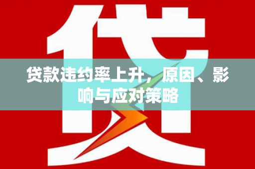 贵溪贷款违约率上升，原因、影响与应对策略