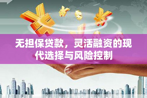 贵溪无担保贷款，灵活融资的现代选择与风险控制