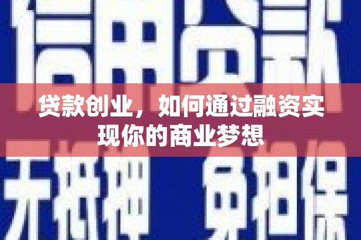 贵溪贷款创业，如何通过融资实现你的商业梦想