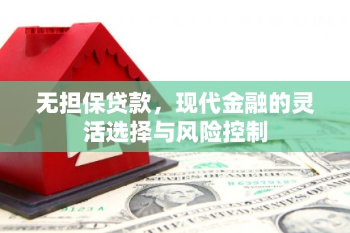 贵溪无担保贷款，现代金融的灵活选择与风险控制