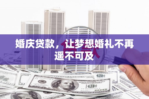 贵溪婚庆贷款，让梦想婚礼不再遥不可及