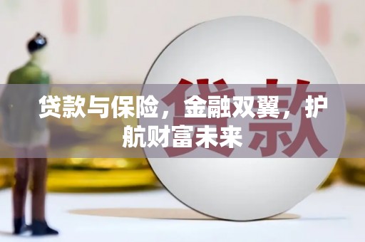 贵溪贷款与保险，金融双翼，护航财富未来