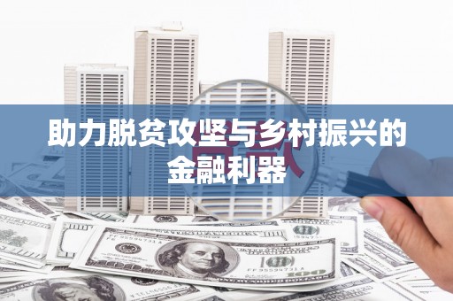 贵溪助力脱贫攻坚与乡村振兴的金融利器