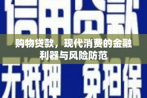 贵溪购物贷款，现代消费的金融利器与风险防范