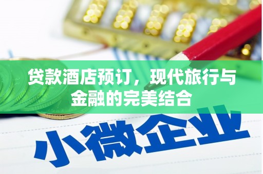 贵溪贷款酒店预订，现代旅行与金融的完美结合