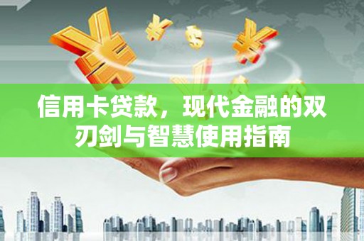 贵溪信用卡贷款，现代金融的双刃剑与智慧使用指南