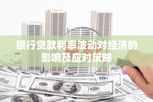贵溪银行贷款利率波动对经济的影响及应对策略