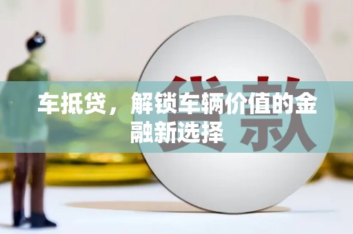 贵溪车抵贷，解锁车辆价值的金融新选择