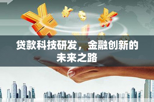 贵溪贷款科技研发，金融创新的未来之路