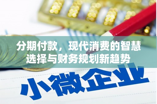 贵溪分期付款，现代消费的智慧选择与财务规划新趋势